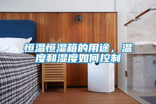 恒温恒湿箱的用途，温度和湿度如何控制