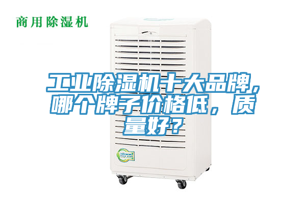 工业抖音成人版下载十大品牌，哪个牌子价格低，质量好？