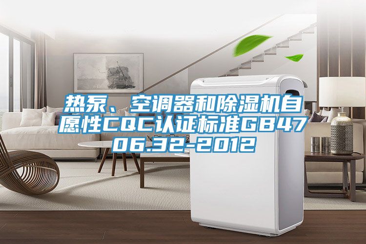 热泵、空调器和抖音成人版下载自愿性CQC认证标准GB4706.32-2012