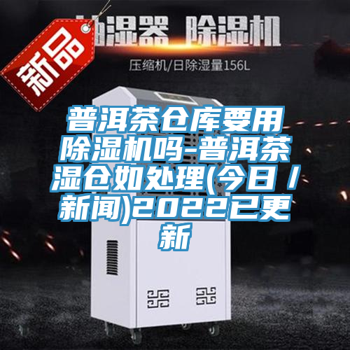 普洱茶仓库要用抖音成人版下载吗-普洱茶湿仓如处理(今日／新闻)2022已更新