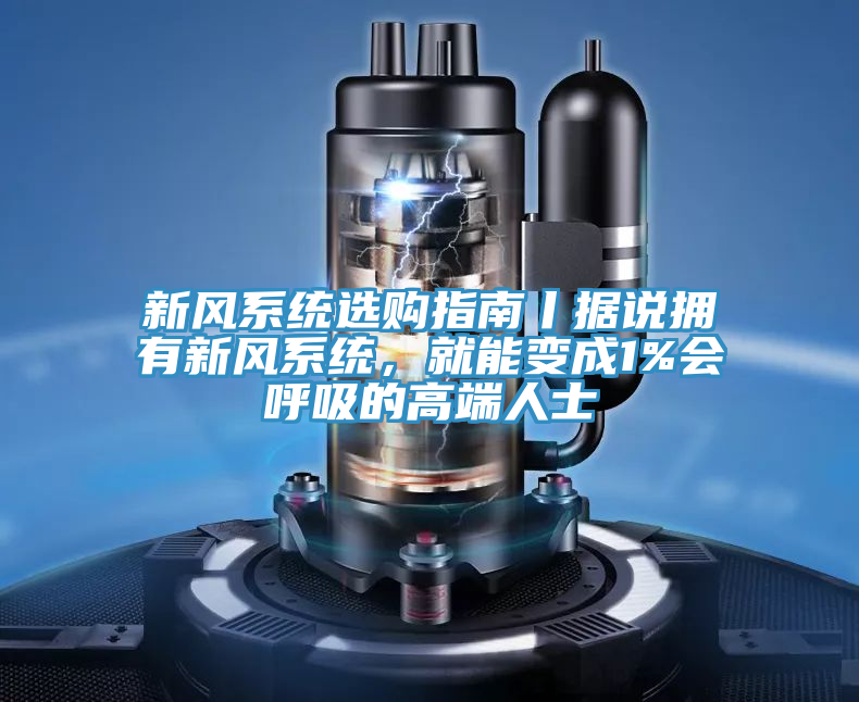 新风系统选购指南丨据说拥有新风系统，就能变成1%会呼吸的高端人士