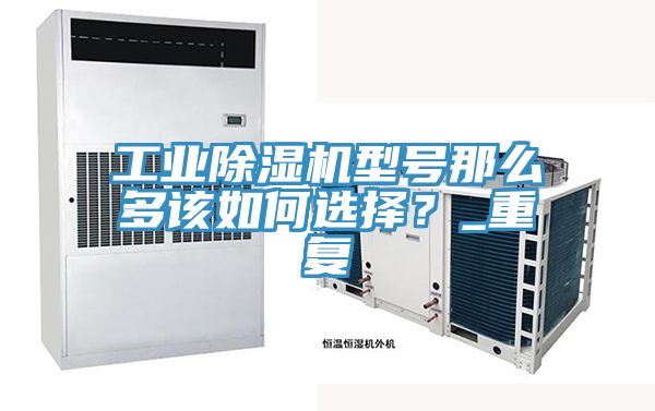 工业抖音成人版下载型号那么多该如何选择？_重复