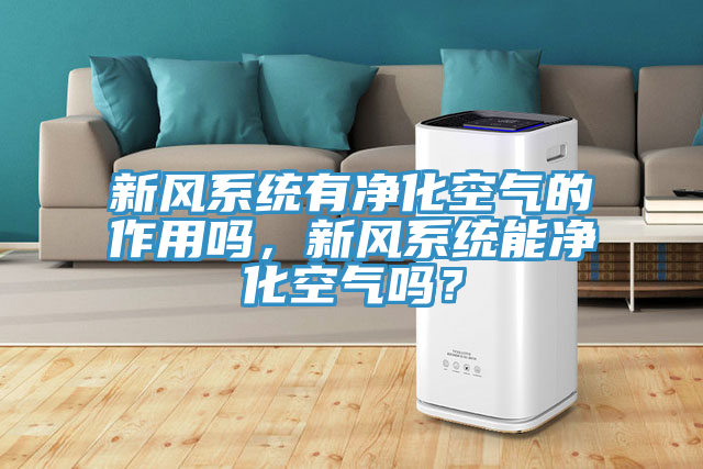 新风系统有净化空气的作用吗，新风系统能净化空气吗？