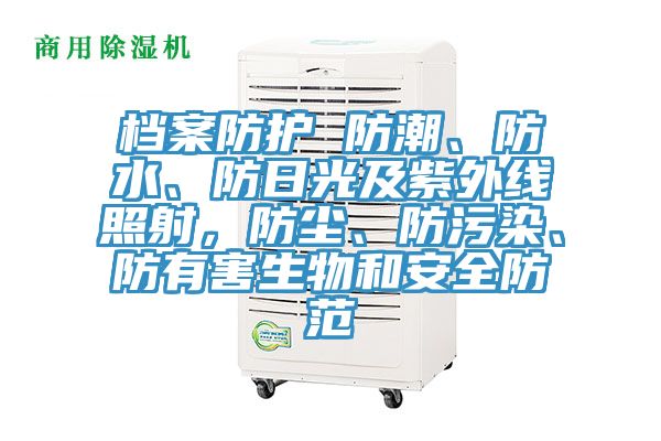 档案防护 防潮、防水、防日光及紫外线照射，防尘、防污染、防有害生物和安全防范