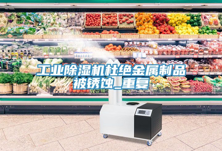 工业抖音成人版下载杜绝金属制品被锈蚀_重复