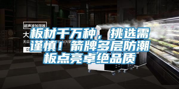 板材千万种，挑选需谨慎！箭牌多层防潮板点亮卓绝品质