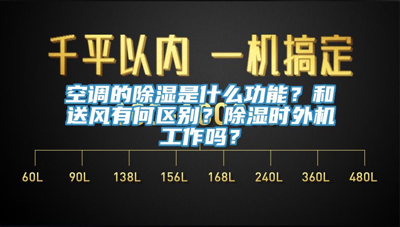 空调的除湿是什么功能？和送风有何区别？除湿时外机工作吗？