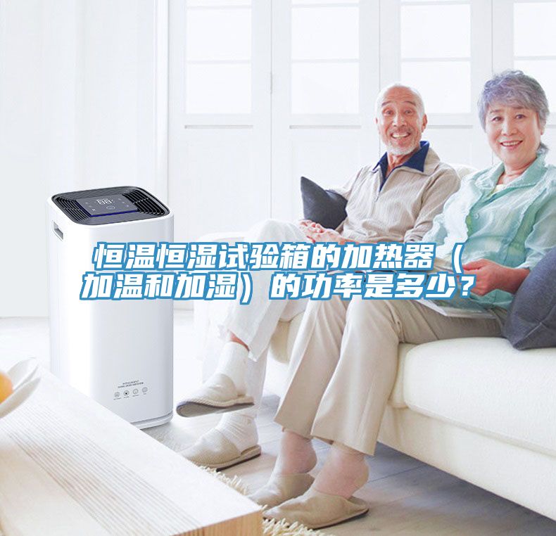 恒温恒湿试验箱的加热器（加温和加湿）的功率是多少？
