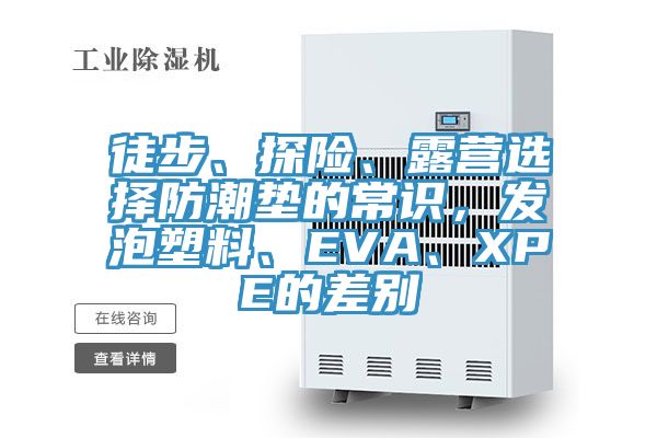 徒步、探险、露营选择防潮垫的常识，发泡塑料、EVA、XPE的差别