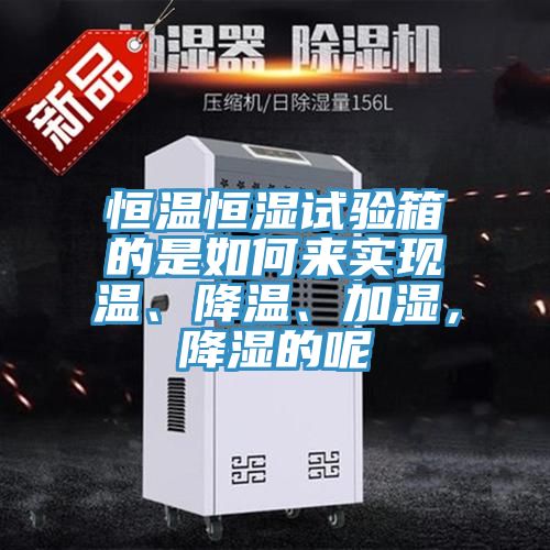 恒温恒湿试验箱的是如何来实现温、降温、加湿，降湿的呢