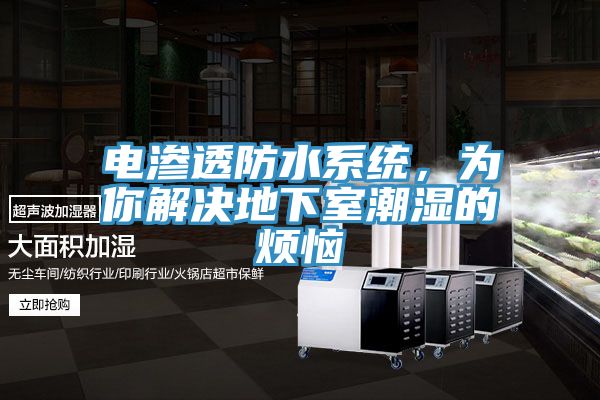 电渗透防水系统，为你解决地下室潮湿的烦恼