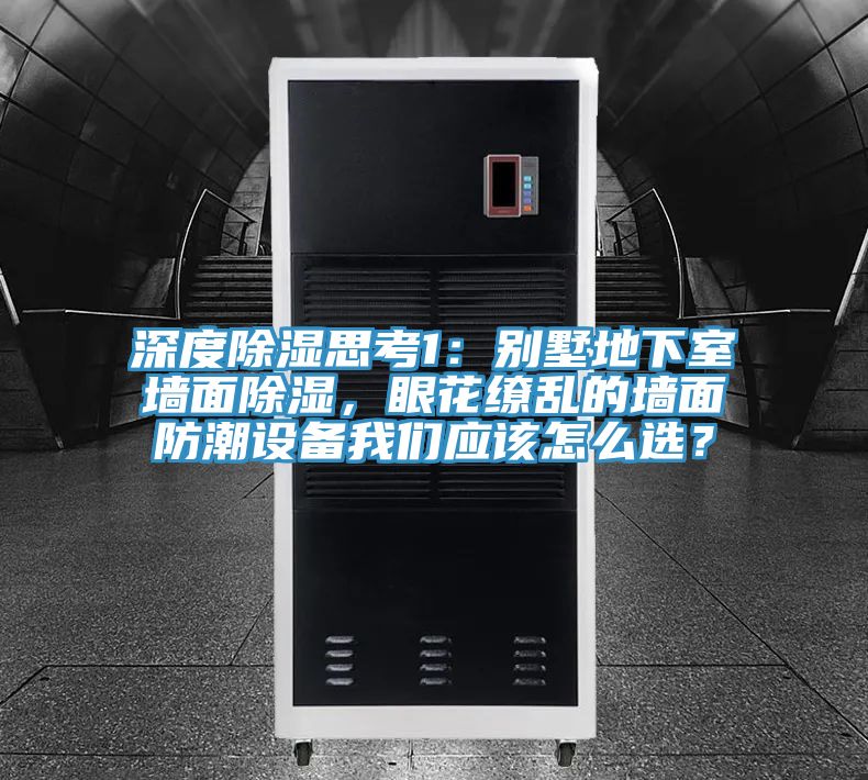 深度除湿思考1：别墅地下室墙面除湿，眼花缭乱的墙面防潮设备抖音成人版在线观看应该怎么选？