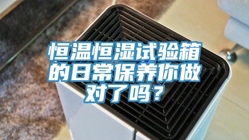 恒温恒湿试验箱的日常保养你做对了吗？