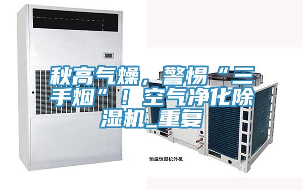 秋高气燥，警惕“三手烟”！空气净化抖音成人版下载_重复