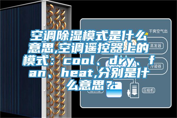 空调除湿模式是什么意思,空调遥控器上的模式：cool、dry、fan、heat,分别是什么意思？