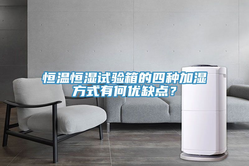 恒温恒湿试验箱的四种加湿方式有何优缺点？
