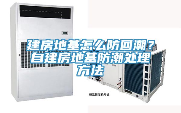 建房地基怎么防回潮？自建房地基防潮处理方法
