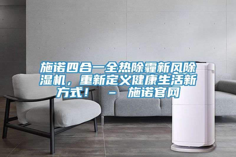 施诺四合一全热除霾新风抖音成人版下载，重新定义健康生活新方式！ – 施诺官网