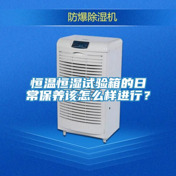 恒温恒湿试验箱的日常保养该怎么样进行？