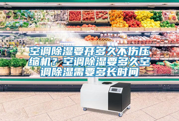 空调除湿要开多久不伤压缩机？空调除湿要多久空调除湿需要多长时间