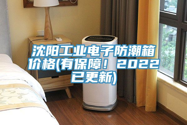 沈阳工业电子防潮箱价格(有保障！2022已更新)