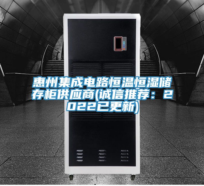 惠州集成电路恒温恒湿储存柜供应商(诚信推荐：2022已更新)