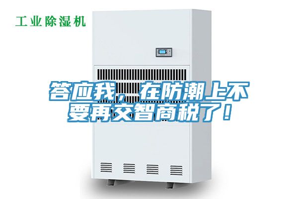 答应我，在防潮上不要再交智商税了！