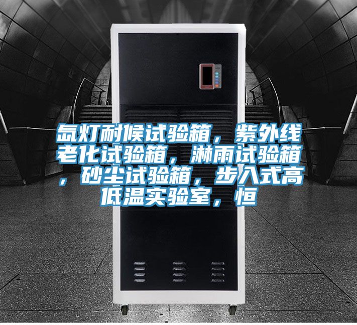 氙灯耐候试验箱，紫外线老化试验箱，淋雨试验箱，砂尘试验箱，步入式高低温实验室，恒
