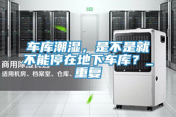 车库潮湿，是不是就不能停在地下车库？_重复