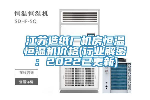 江苏造纸厂机房恒温恒湿机价格(行业解密：2022已更新)