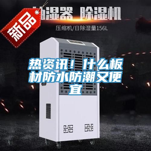 热资讯！什么板材防水防潮又便宜