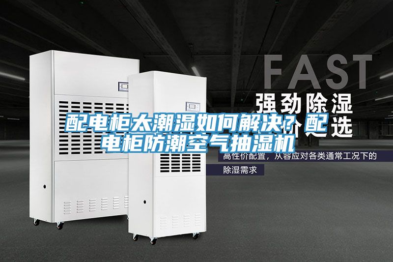 配电柜太潮湿如何解决？配电柜防潮空气抽湿机
