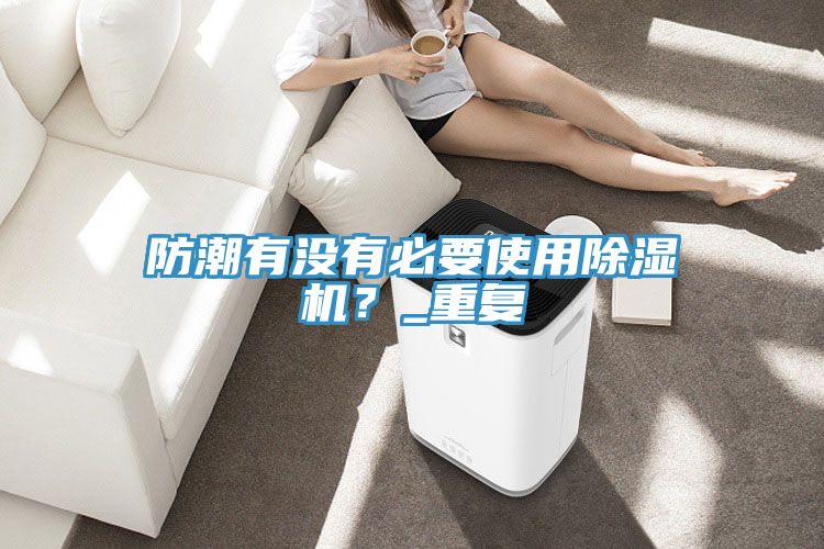 防潮有没有必要使用抖音成人版下载？_重复