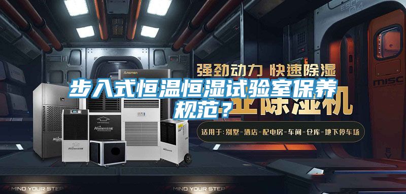 步入式恒温恒湿试验室保养规范？
