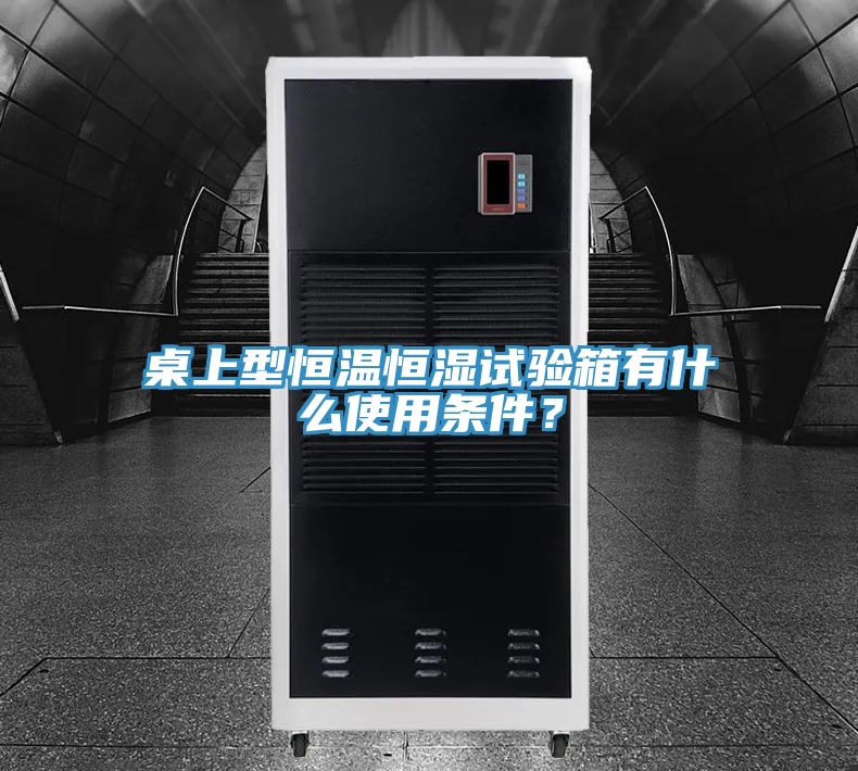 桌上型恒温恒湿试验箱有什么使用条件？