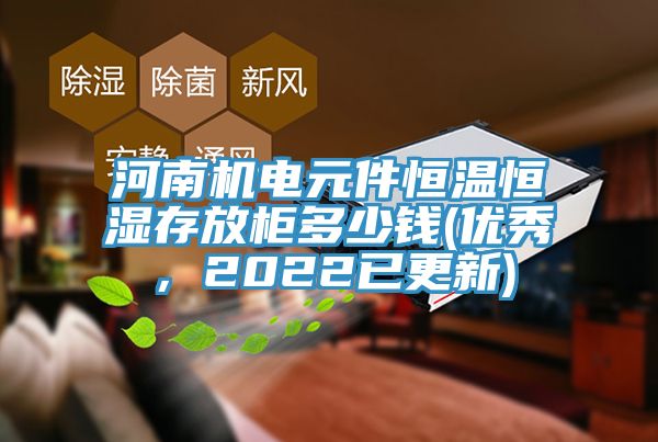 河南机电元件恒温恒湿存放柜多少钱(优秀，2022已更新)