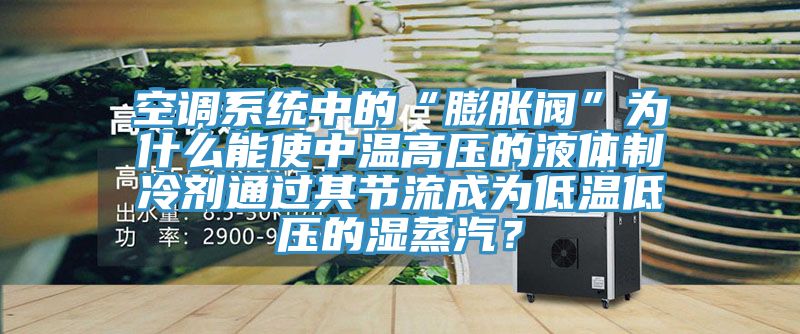 空调系统中的“膨胀阀”为什么能使中温高压的液体制冷剂通过其节流成为低温低压的湿蒸汽？