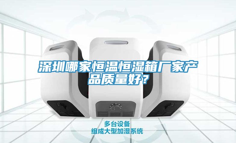 深圳哪家恒温恒湿箱厂家产品质量好？