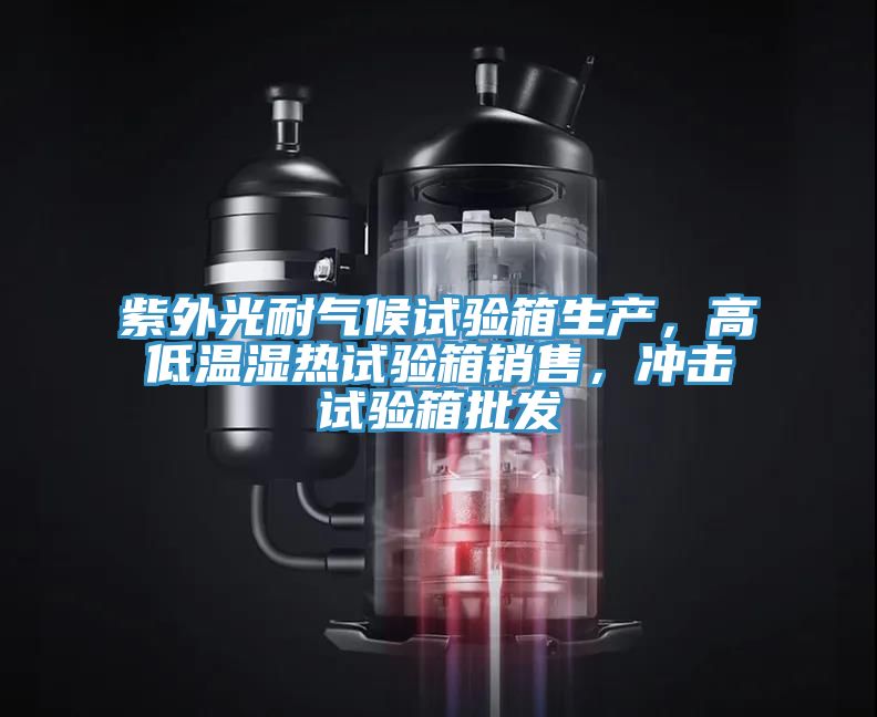 紫外光耐气候试验箱生产，高低温湿热试验箱销售，冲击试验箱批发