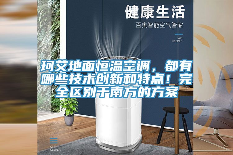 珂艾地面恒温空调，都有哪些技术创新和特点！完全区别于南方的方案