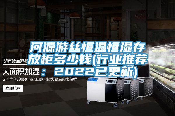 河源游丝恒温恒湿存放柜多少钱(行业推荐：2022已更新)