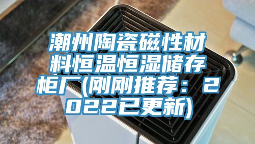 潮州陶瓷磁性材料恒温恒湿储存柜厂(刚刚推荐：2022已更新)