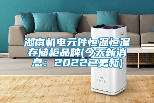 湖南机电元件恒温恒湿存储柜品牌(今天新消息：2022已更新)