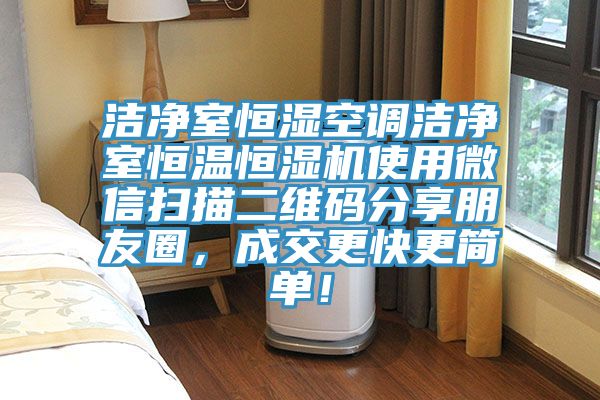 洁净室恒湿空调洁净室恒温恒湿机使用微信扫描二维码分享朋友圈，成交更快更简单！