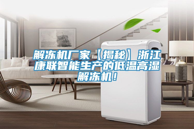 解冻机厂家【揭秘】浙江康联智能生产的低温高湿解冻机！