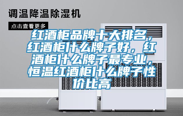 红酒柜品牌十大排名，红酒柜什么牌子好，红酒柜什么牌子最专业，恒温红酒柜什么牌子性价比高